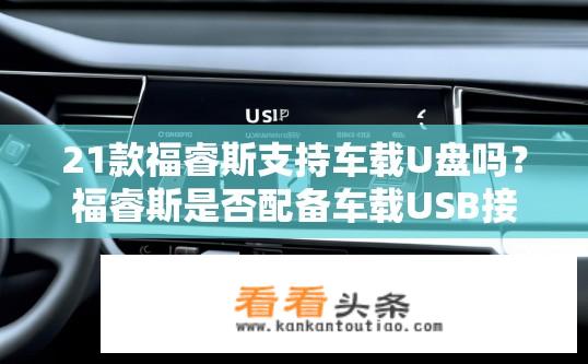 21款福睿斯支持车载U盘吗？福睿斯是否配备车载USB接口和U盘播放功能？