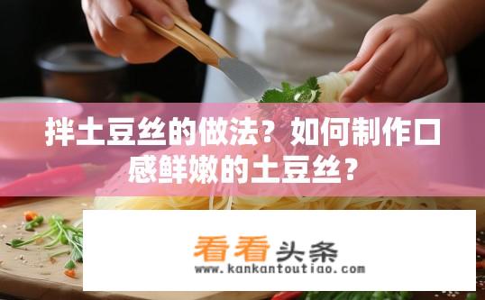 拌土豆丝的做法？如何制作口感鲜嫩的土豆丝？