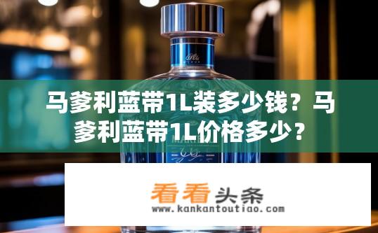 马爹利蓝带1L装多少钱？马爹利蓝带1L价格多少？