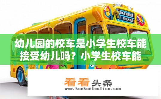 幼儿园的校车是小学生校车能接受幼儿吗？小学生校车能否接纳幼儿园幼儿乘车出行？