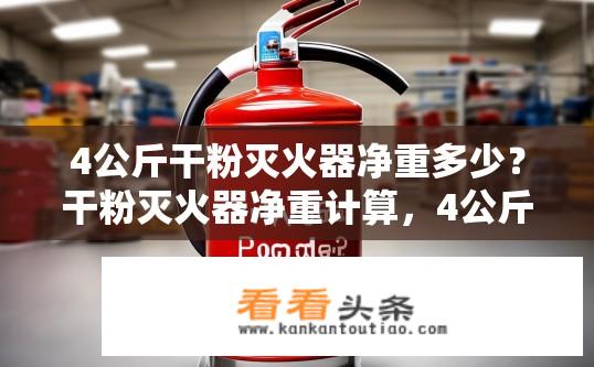 4公斤干粉灭火器净重多少？干粉灭火器净重计算，4公斤是多少千克？