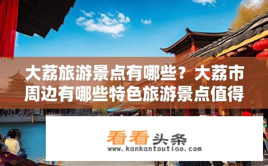 大荔旅游景点有哪些？大荔市周边有哪些特色旅游景点值得一游?