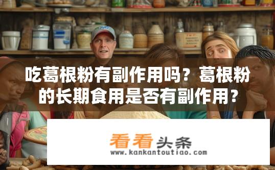 吃葛根粉有副作用吗？葛根粉的长期食用是否有副作用？