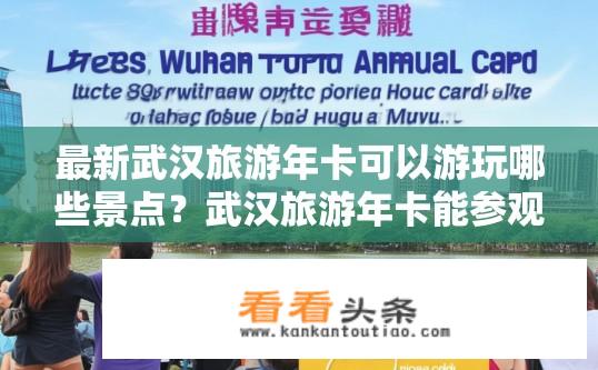 最新武汉旅游年卡可以游玩哪些景点？武汉旅游年卡能参观哪些热门景点？