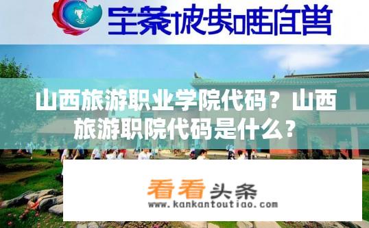 山西旅游职业学院代码？山西旅游职院代码是什么？