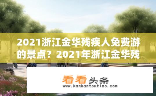2021浙江金华残疾人免费游的景点？2021年浙江金华残疾人旅游景点推荐，免费体验无障碍设施和服务吗？