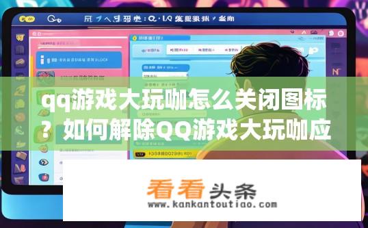 qq游戏大玩咖怎么关闭图标？如何解除QQ游戏大玩咖应用图标禁用?