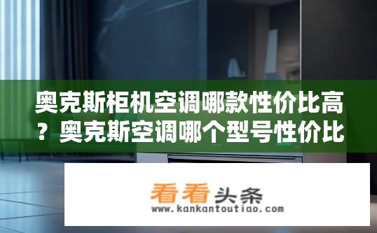 奥克斯柜机空调哪款性价比高？奥克斯空调哪个型号性价比较高？