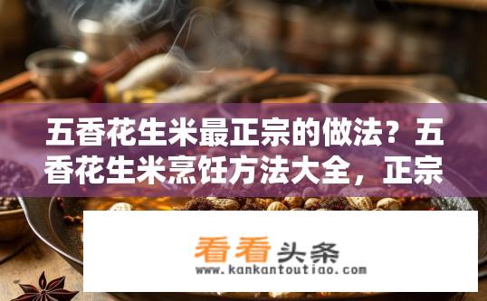 五香花生米最正宗的做法？五香花生米烹饪方法大全，正宗做法推荐