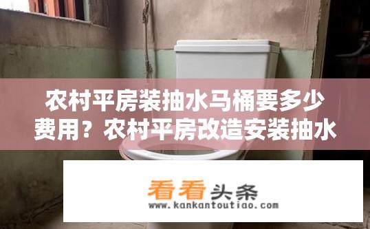 农村平房装抽水马桶要多少费用？农村平房改造安装抽水马桶所需预算是多少？