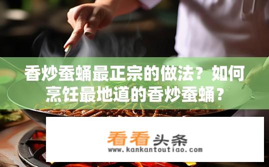 香炒蚕蛹最正宗的做法？如何烹饪最地道的香炒蚕蛹？