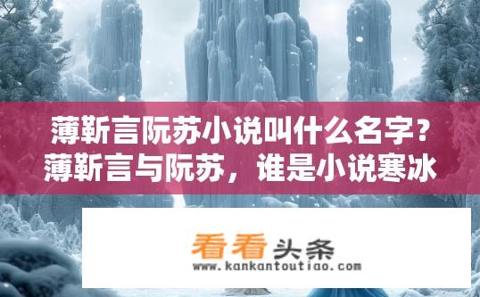 薄靳言阮苏小说叫什么名字？薄靳言与阮苏，谁是小说寒冰之子的主角？