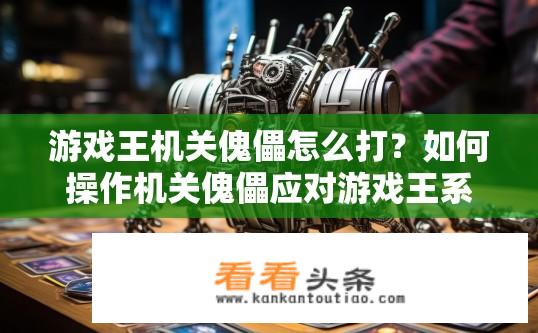游戏王机关傀儡怎么打？如何操作机关傀儡应对游戏王系列中的各种机关攻击？