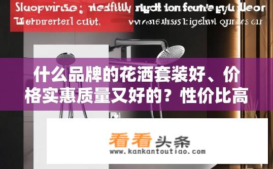 什么品牌的花洒套装好、价格实惠质量又好的？性价比高且实用的花洒套装品牌推荐，预算范围为10-20元/套的优质选择
