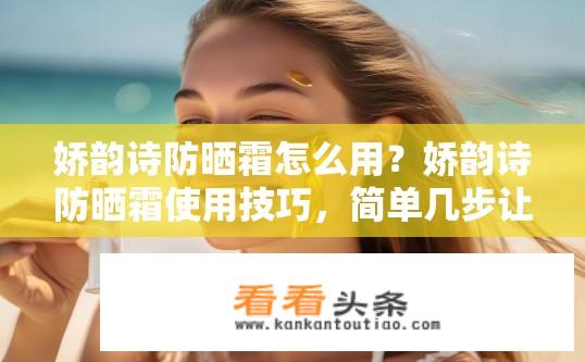 娇韵诗防晒霜怎么用？娇韵诗防晒霜使用技巧，简单几步让你完美防护夏日!