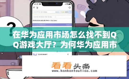 在华为应用市场怎么找不到QQ游戏大厅？为何华为应用市场无法找到QGH游戏大厅？