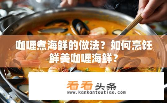 咖喱煮海鲜的做法？如何烹饪鲜美咖喱海鲜？