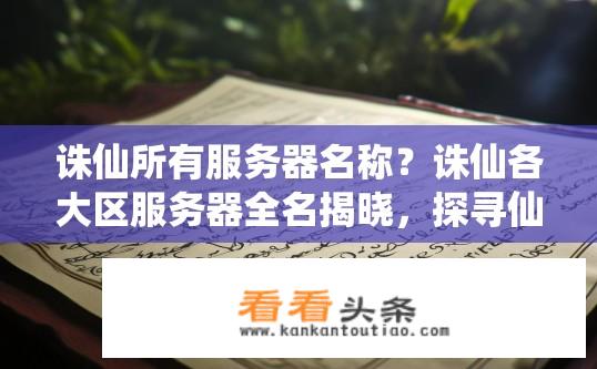 诛仙所有服务器名称？诛仙各大区服务器全名揭晓，探寻仙侠世界的迷雾
