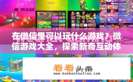 在微信里可以玩什么游戏？微信游戏大全，探索新奇互动体验！