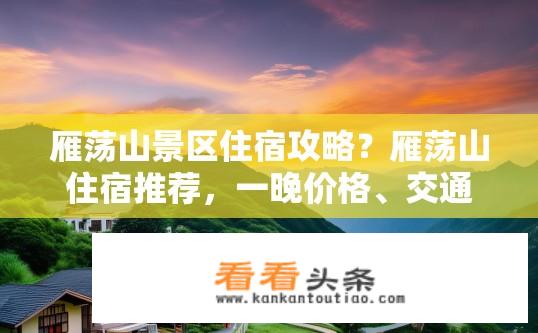 雁荡山景区住宿攻略？雁荡山住宿推荐，一晚价格、交通便利度与环境体验一览?