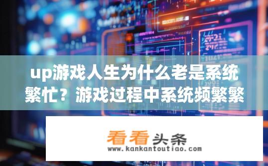 up游戏人生为什么老是系统繁忙？游戏过程中系统频繁繁忙的原因是什么？