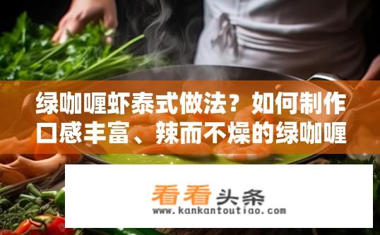 绿咖喱虾泰式做法？如何制作口感丰富、辣而不燥的绿咖喱虾泰式料理?