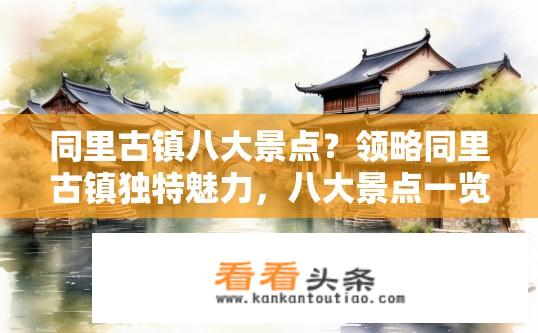 同里古镇八大景点？领略同里古镇独特魅力，八大景点一览无遗吗?