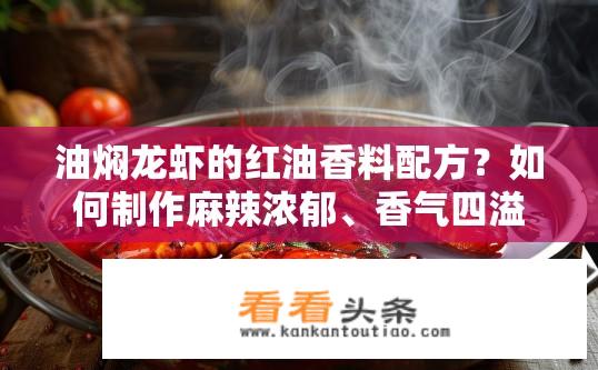 油焖龙虾的红油香料配方？如何制作麻辣浓郁、香气四溢的油焖龙虾红油香料配方?