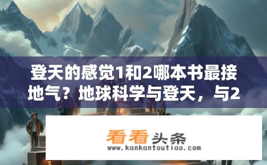 登天的感觉1和2哪本书最接地气？地球科学与登天，与20个人类历史上最高的山峰哪个更贴近人类登上天空的真实体验?