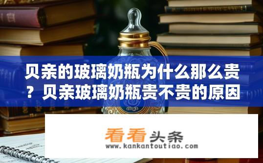 贝亲的玻璃奶瓶为什么那么贵？贝亲玻璃奶瓶贵不贵的原因分析