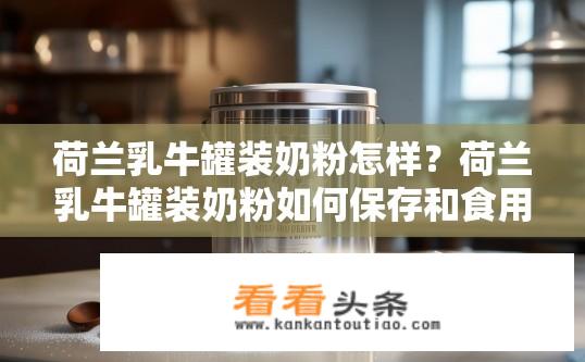 荷兰乳牛罐装奶粉怎样？荷兰乳牛罐装奶粉如何保存和食用效果?