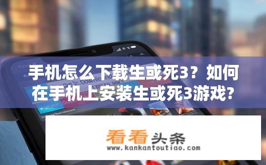 手机怎么下载生或死3？如何在手机上安装生或死3游戏?