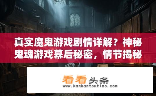 真实魔鬼游戏剧情详解？神秘鬼魂游戏幕后秘密，情节揭秘与角色深入探讨