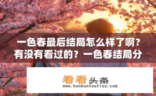 一色春最后结局怎么样了啊？有没有看过的？一色春结局分析，主角命运如何，最后一集画上怎样的句号？