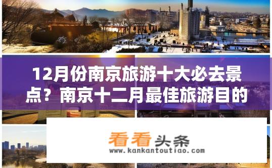 12月份南京旅游十大必去景点？南京十二月最佳旅游目的地推荐，探索历史文化与自然风光的魅力之地