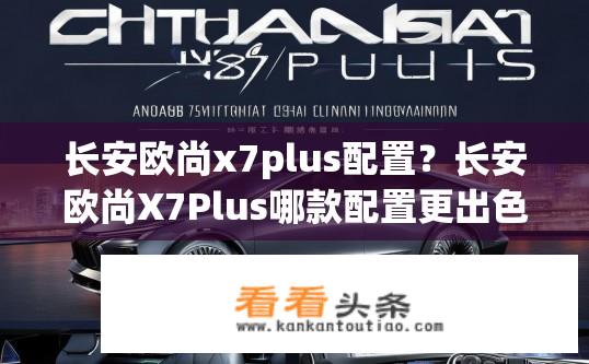 长安欧尚x7plus配置？长安欧尚X7Plus哪款配置更出色？