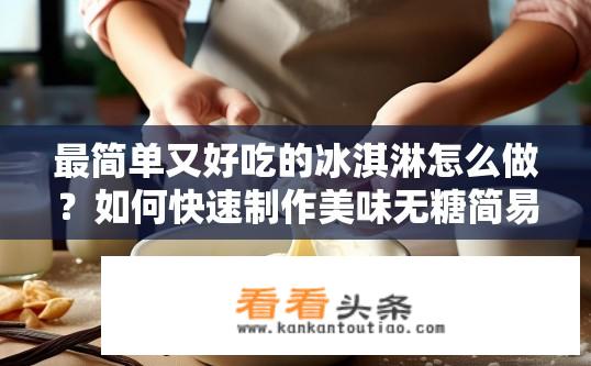 最简单又好吃的冰淇淋怎么做？如何快速制作美味无糖简易冰淇淋?