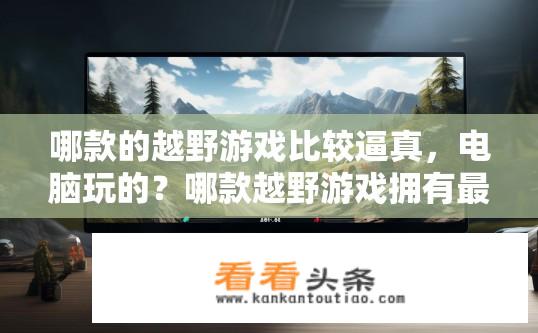 哪款的越野游戏比较逼真，电脑玩的？哪款越野游戏拥有最逼真的电脑体验？