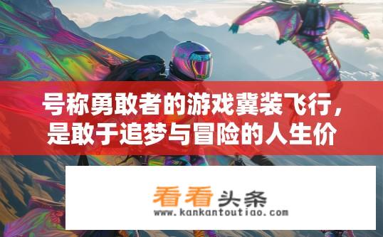 号称勇敢者的游戏冀装飞行，是敢于追梦与冒险的人生价值体现吗？为何被誉为勇敢者的游戏——冀装飞行之于冒险精神与人生价值的深度解读?
