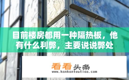 目前楼房都用一种隔热板，他有什么利弊，主要说说弊处，急呀？外墙保温板的优点与缺点，哪种类型的保温板最节能且耐用?