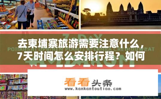 去柬埔寨旅游需要注意什么，7天时间怎么安排行程？如何规划柬埔寨7天自由行行程，安全注意事项及最佳游览建议?