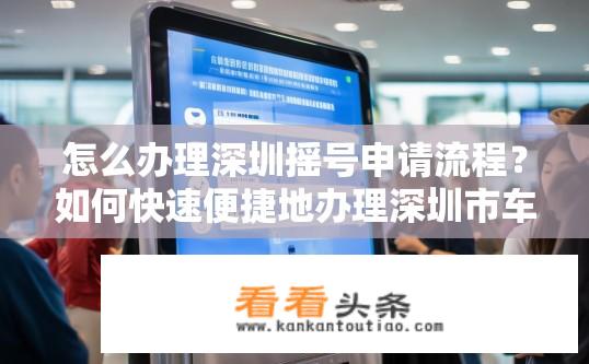 怎么办理深圳摇号申请流程？如何快速便捷地办理深圳市车牌摇号申请手续?