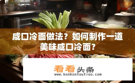 咸口冷面做法？如何制作一道美味咸口冷面？