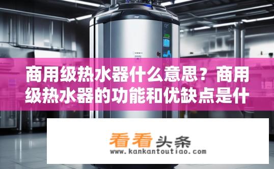 商用级热水器什么意思？商用级热水器的功能和优缺点是什么？