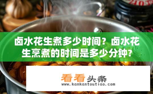 卤水花生煮多少时间？卤水花生烹煮的时间是多少分钟?