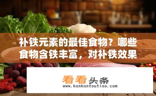 补铁元素的最佳食物？哪些食物含铁丰富，对补铁效果最佳？