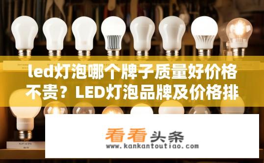 led灯泡哪个牌子质量好价格不贵？LED灯泡品牌及价格排行，选择优质耐用且性价比高的选项