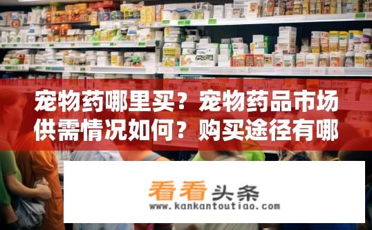 宠物药哪里买？宠物药品市场供需情况如何？购买途径有哪些？