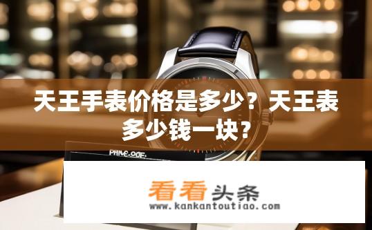 天王手表价格是多少？天王表多少钱一块？