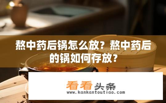 熬中药后锅怎么放？熬中药后的锅如何存放？
